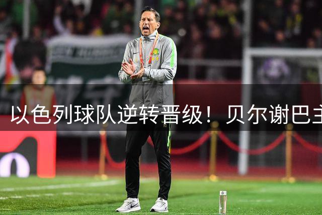 以色列球队逆转晋级！贝尔谢巴主场完胜冰岛劲旅