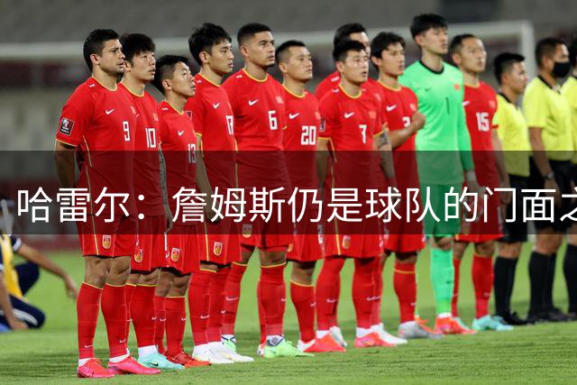 哈雷尔：詹姆斯仍是球队的门面之一 他已经超越了之前那个时代