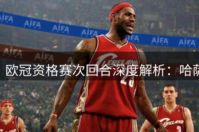 欧冠资格赛次回合深度解析：哈萨克斯坦劲旅能否逆天改命？